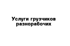 Услуги грузчиков разнорабочих